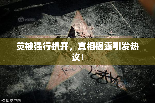 荧被强行扒开，真相揭露引发热议！