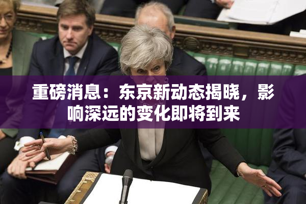 重磅消息：东京新动态揭晓，影响深远的变化即将到来