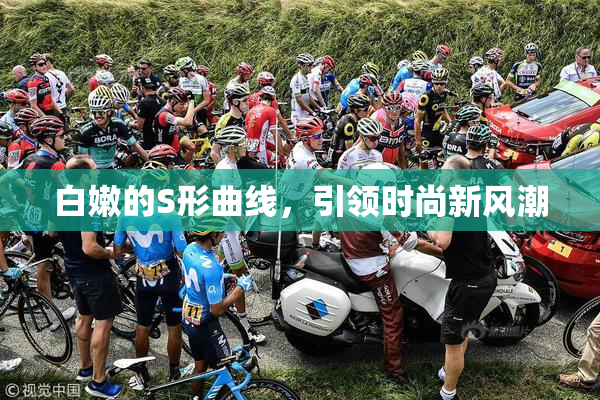 白嫩的S形曲线，引领时尚新风潮