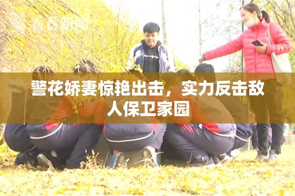 警花娇妻惊艳出击，实力反击敌人保卫家园
