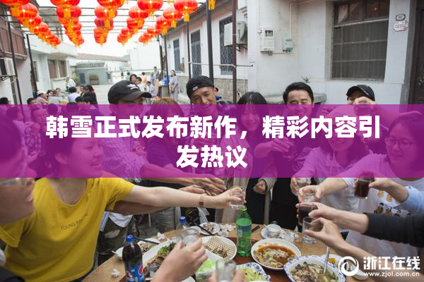韩雪正式发布新作，精彩内容引发热议