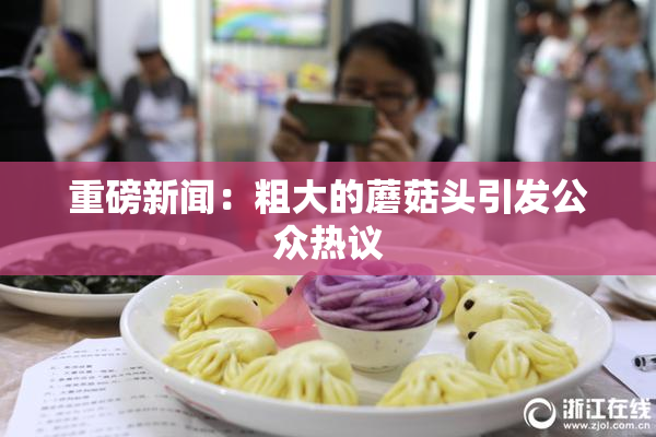 重磅新闻：粗大的蘑菇头引发公众热议