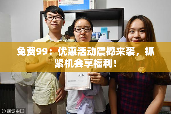 免费99：优惠活动震撼来袭，抓紧机会享福利！