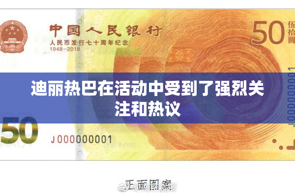 迪丽热巴在活动中受到了强烈关注和热议