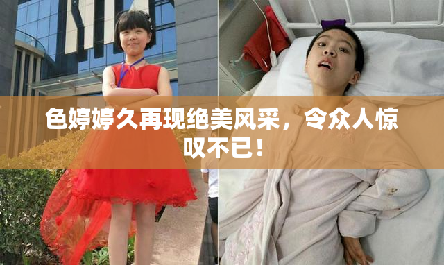 色婷婷久再现绝美风采，令众人惊叹不已！