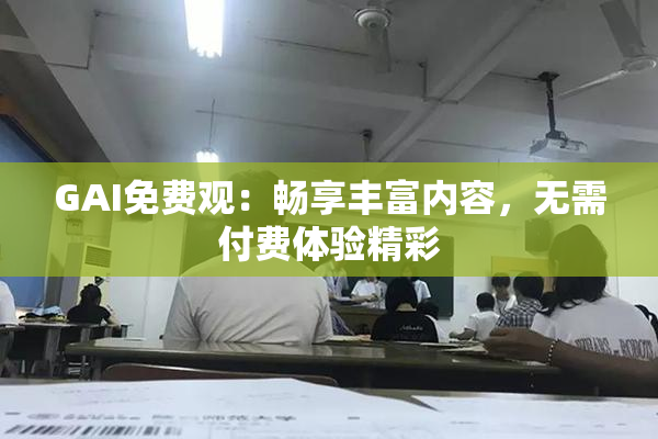 GAI免费观：畅享丰富内容，无需付费体验精彩