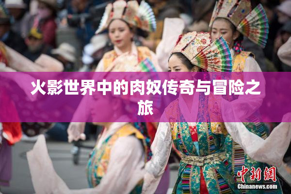 火影世界中的肉奴传奇与冒险之旅