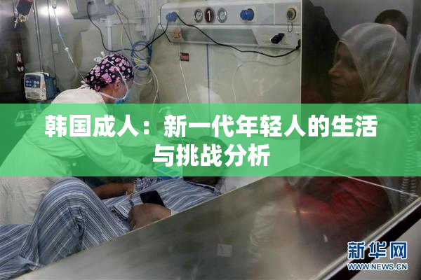 韩国成人：新一代年轻人的生活与挑战分析