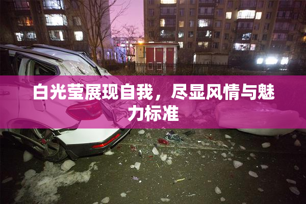 白光莹展现自我，尽显风情与魅力标准