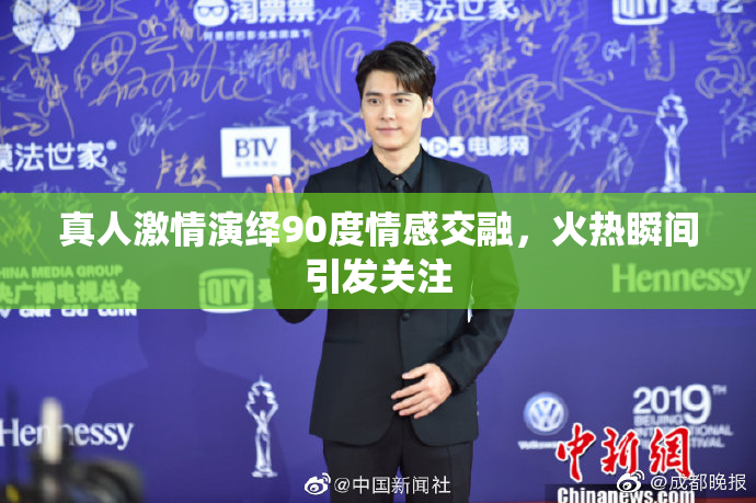 真人激情演绎90度情感交融，火热瞬间引发关注