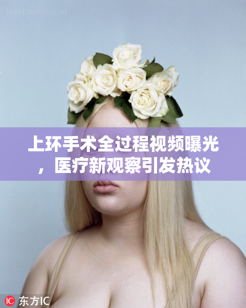 上环手术全过程视频曝光，医疗新观察引发热议