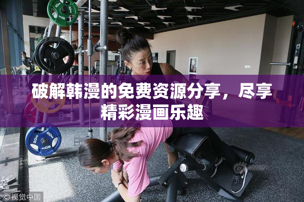 破解韩漫的免费资源分享，尽享精彩漫画乐趣