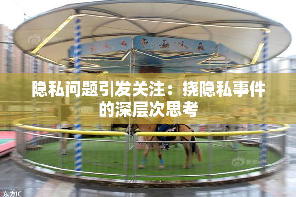 隐私问题引发关注：挠隐私事件的深层次思考