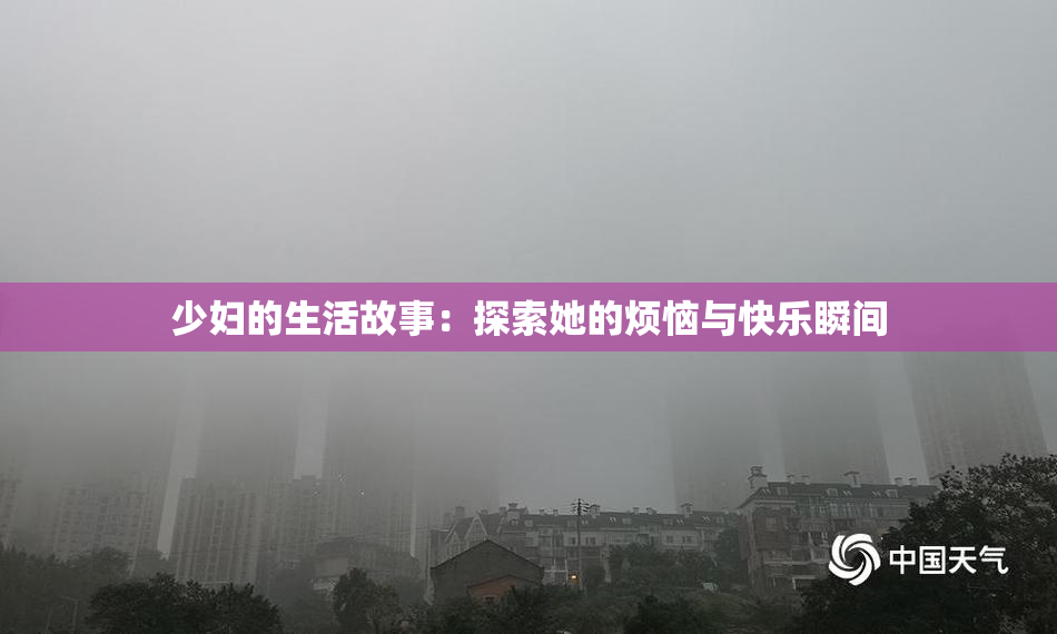 少妇的生活故事：探索她的烦恼与快乐瞬间