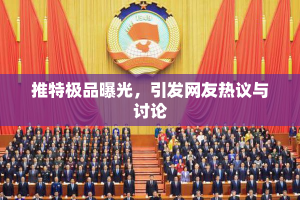 推特极品曝光，引发网友热议与讨论