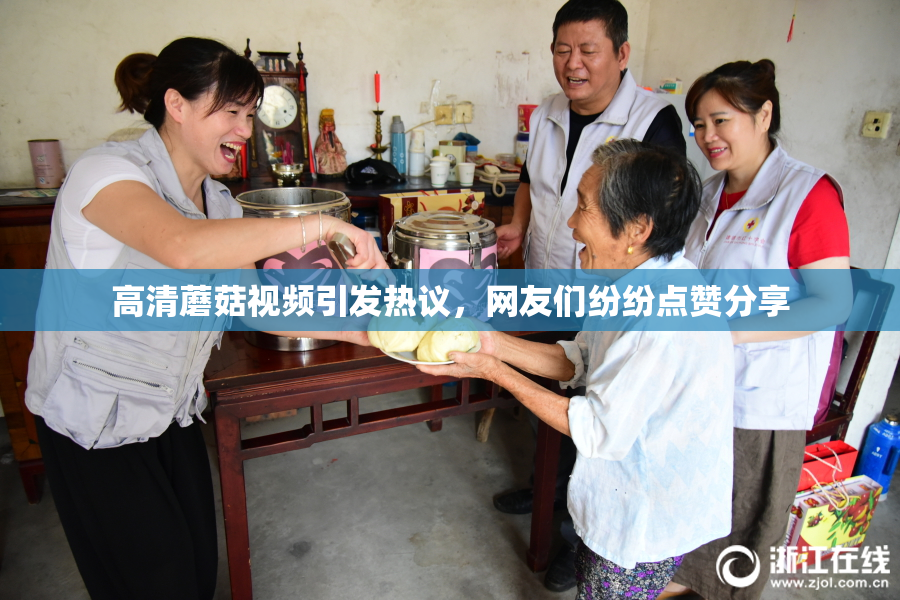 高清蘑菇视频引发热议，网友们纷纷点赞分享