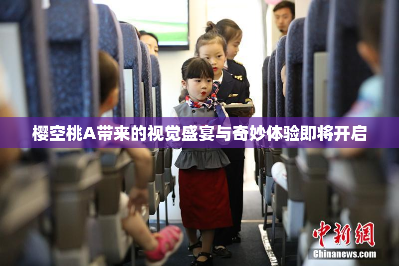 樱空桃A带来的视觉盛宴与奇妙体验即将开启