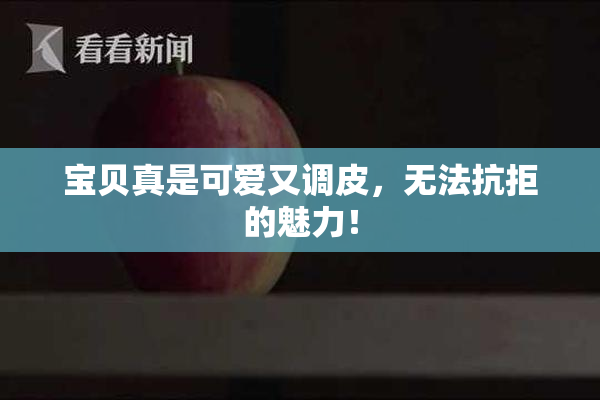 宝贝真是可爱又调皮，无法抗拒的魅力！