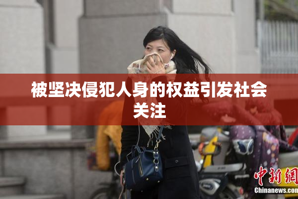 被坚决侵犯人身的权益引发社会关注