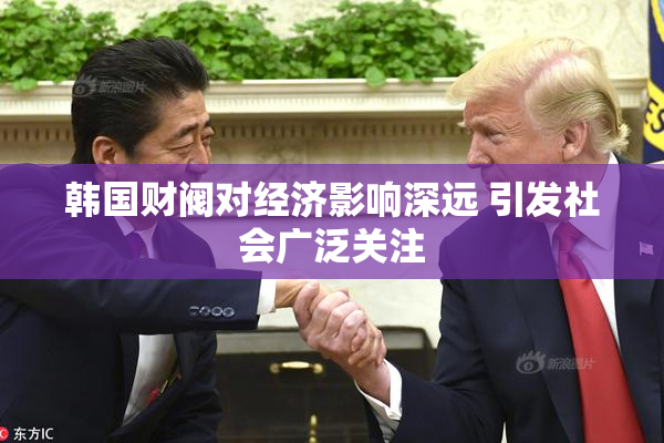韩国财阀对经济影响深远 引发社会广泛关注