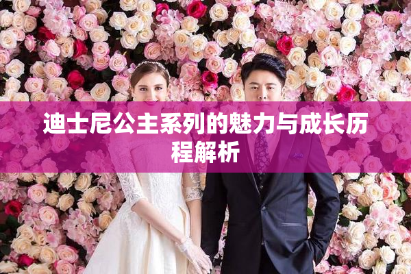 迪士尼公主系列的魅力与成长历程解析