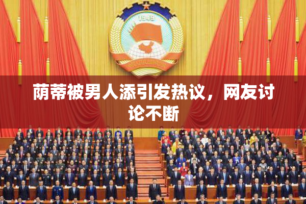 荫蒂被男人添引发热议，网友讨论不断