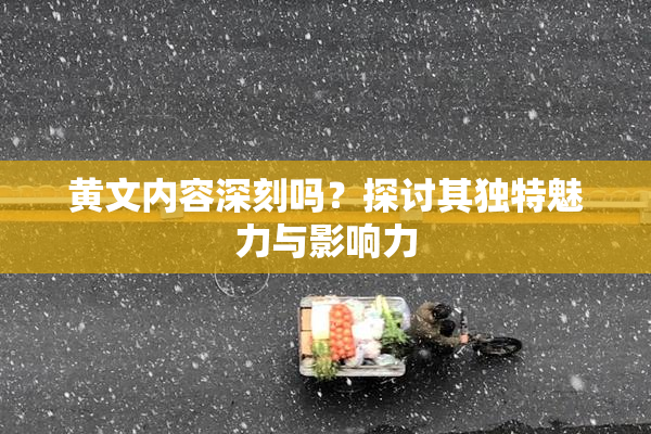 黄文内容深刻吗？探讨其独特魅力与影响力