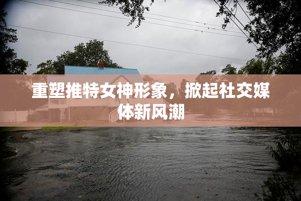 重塑推特女神形象，掀起社交媒体新风潮