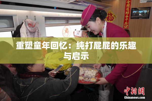 重塑童年回忆：纯打屁屁的乐趣与启示