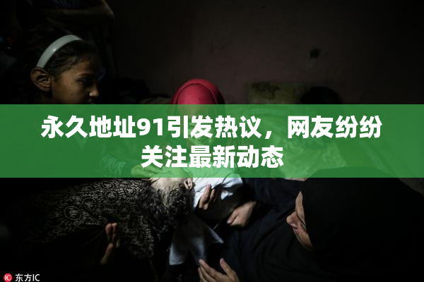 永久地址91引发热议，网友纷纷关注最新动态