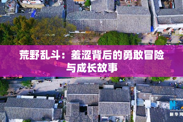 荒野乱斗：羞涩背后的勇敢冒险与成长故事