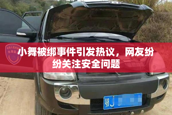 小舞被绑事件引发热议，网友纷纷关注安全问题