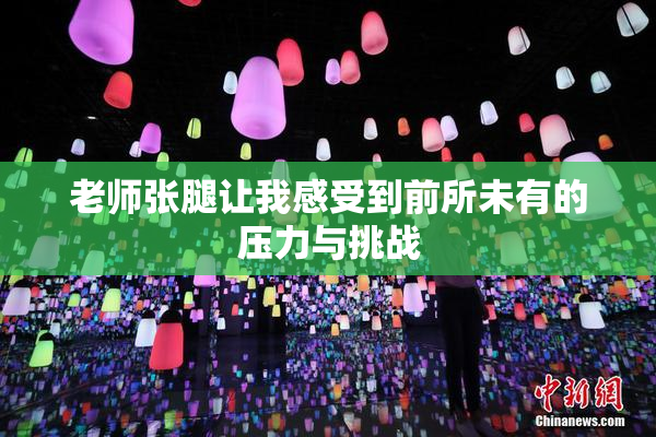 老师张腿让我感受到前所未有的压力与挑战