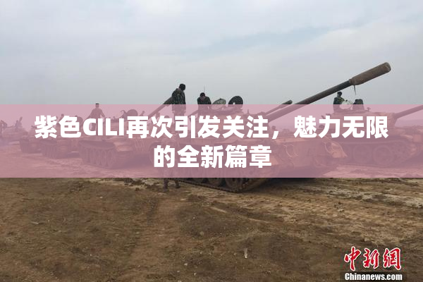 紫色CILI再次引发关注，魅力无限的全新篇章