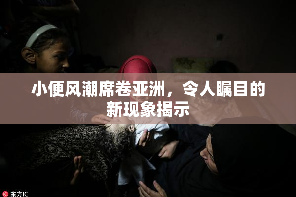 小便风潮席卷亚洲，令人瞩目的新现象揭示