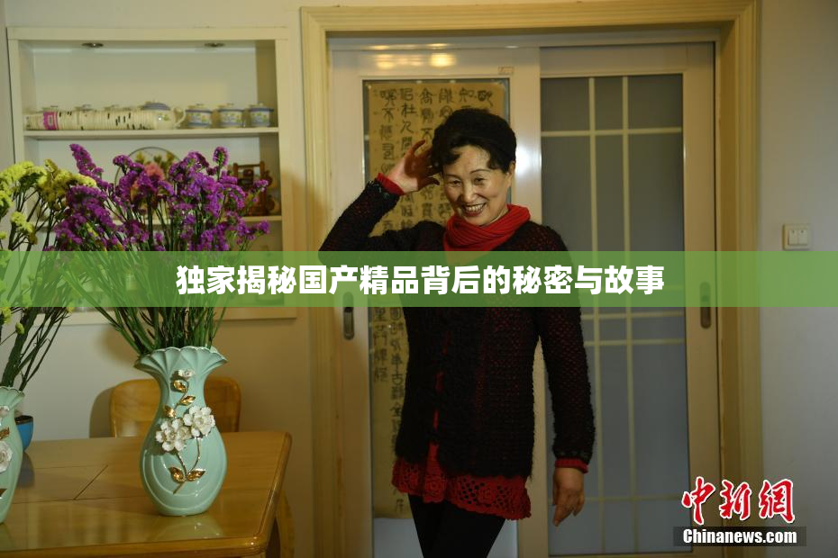 独家揭秘国产精品背后的秘密与故事