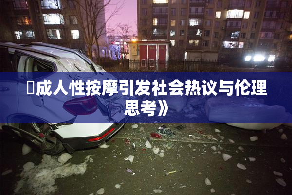 巜成人性按摩引发社会热议与伦理思考》