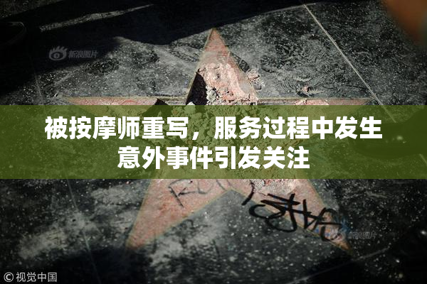 被按摩师重写，服务过程中发生意外事件引发关注
