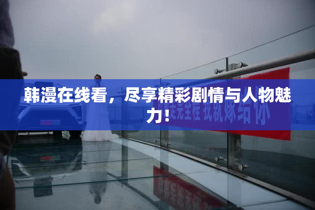 韩漫在线看，尽享精彩剧情与人物魅力！