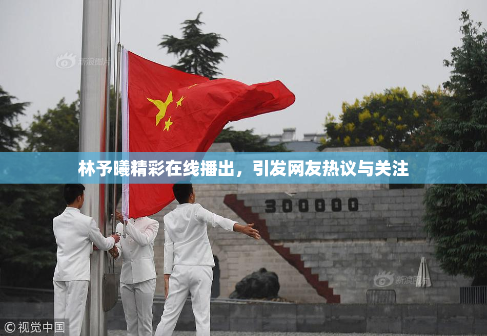 林予曦精彩在线播出，引发网友热议与关注