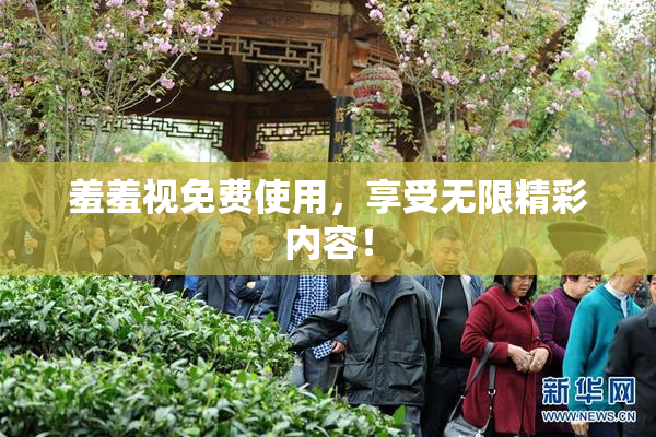 羞羞视免费使用，享受无限精彩内容！