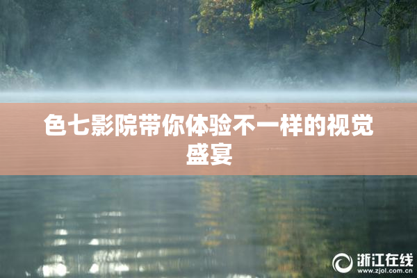 色七影院带你体验不一样的视觉盛宴