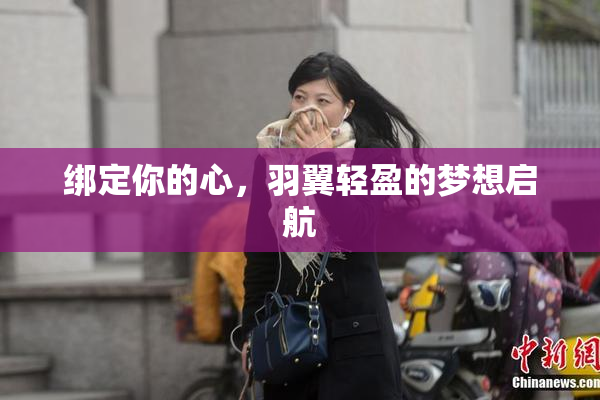 绑定你的心，羽翼轻盈的梦想启航