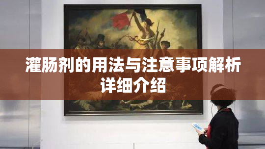 灌肠剂的用法与注意事项解析详细介绍