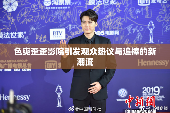 色爽歪歪影院引发观众热议与追捧的新潮流