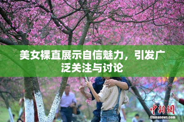 美女裸直展示自信魅力，引发广泛关注与讨论