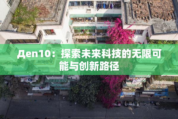 Дen10：探索未来科技的无限可能与创新路径