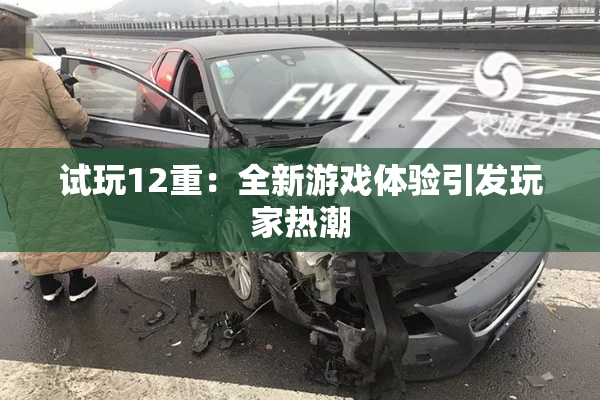 试玩12重：全新游戏体验引发玩家热潮