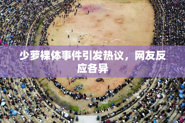 少萝裸体事件引发热议，网友反应各异