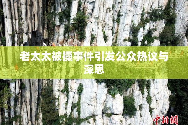 老太太被搡事件引发公众热议与深思